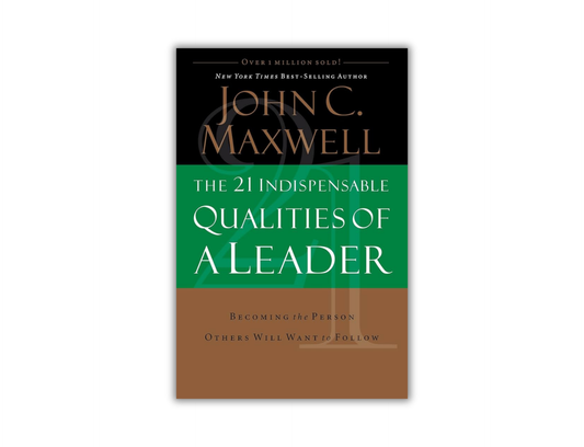 The 21 Indispensable Qualities of a Leader - Becoming a Person Others Will Want to Follow