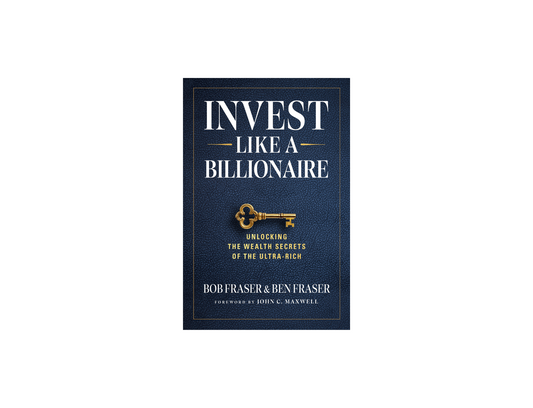 Bob & Ben Fraser - Invest Like a Billionaire - Unlocking the Wealth Secrets of the Ultra Rich