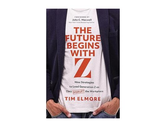 Tim Elmore - The Future Begins With Z - Nine Strategies to Lead Generation Z as They Disrupt the Workplace