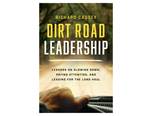 Richard Causey - Dirt Road Leadership: Lessons on Slowing Down, Paying Attention, and Leading for the Long Haul