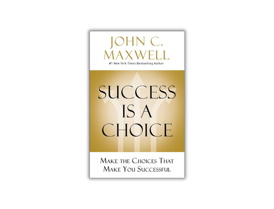Success is a Choice - Make the Choices That Make You Successful